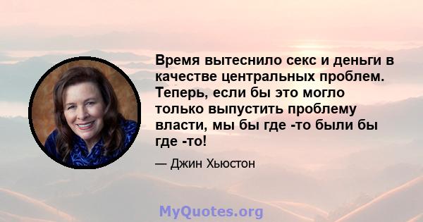 Время вытеснило секс и деньги в качестве центральных проблем. Теперь, если бы это могло только выпустить проблему власти, мы бы где -то были бы где -то!