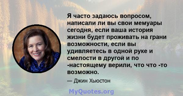 Я часто задаюсь вопросом, написали ли вы свои мемуары сегодня, если ваша история жизни будет проживать на грани возможности, если вы удивляетесь в одной руке и смелости в другой и по -настоящему верили, что что -то