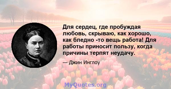 Для сердец, где пробуждая любовь, скрываю, как хорошо, как бледно -то вещь работа! Для работы приносит пользу, когда причины терпят неудачу.