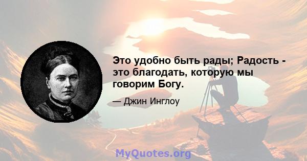 Это удобно быть рады; Радость - это благодать, которую мы говорим Богу.