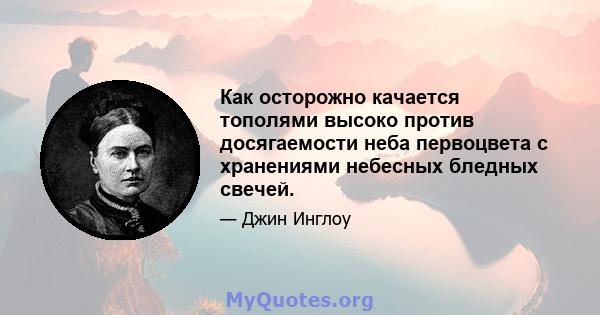 Как осторожно качается тополями высоко против досягаемости неба первоцвета с хранениями небесных бледных свечей.