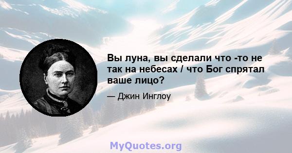 Вы луна, вы сделали что -то не так на небесах / что Бог спрятал ваше лицо?