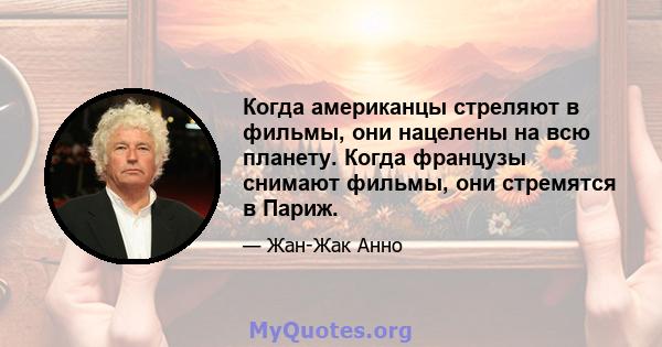 Когда американцы стреляют в фильмы, они нацелены на всю планету. Когда французы снимают фильмы, они стремятся в Париж.