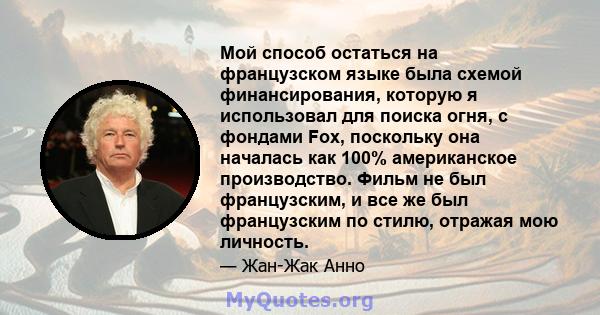 Мой способ остаться на французском языке была схемой финансирования, которую я использовал для поиска огня, с фондами Fox, поскольку она началась как 100% американское производство. Фильм не был французским, и все же