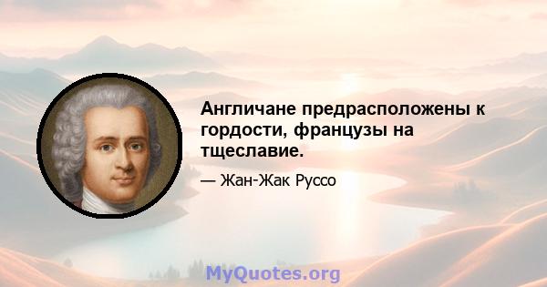 Англичане предрасположены к гордости, французы на тщеславие.