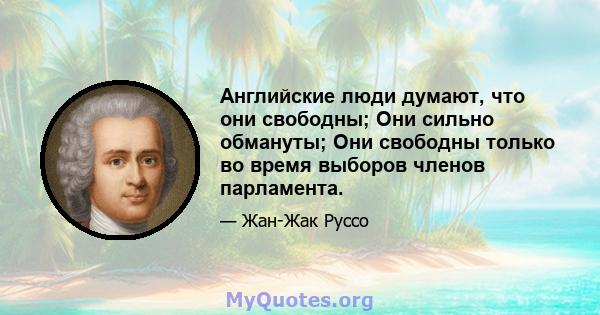 Английские люди думают, что они свободны; Они сильно обмануты; Они свободны только во время выборов членов парламента.