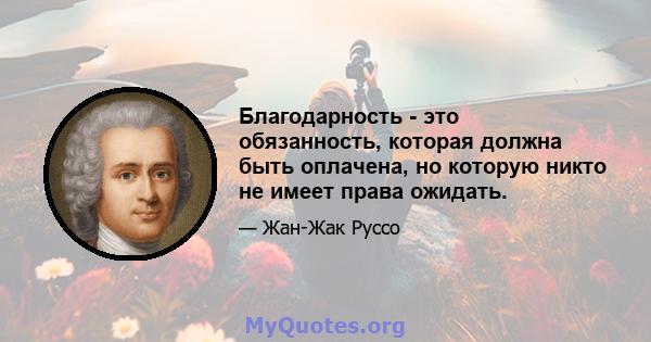 Благодарность - это обязанность, которая должна быть оплачена, но которую никто не имеет права ожидать.