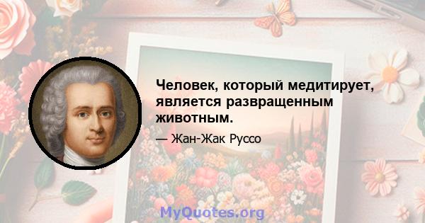 Человек, который медитирует, является развращенным животным.