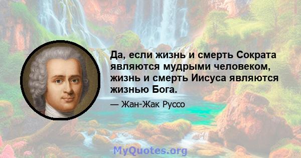 Да, если жизнь и смерть Сократа являются мудрыми человеком, жизнь и смерть Иисуса являются жизнью Бога.