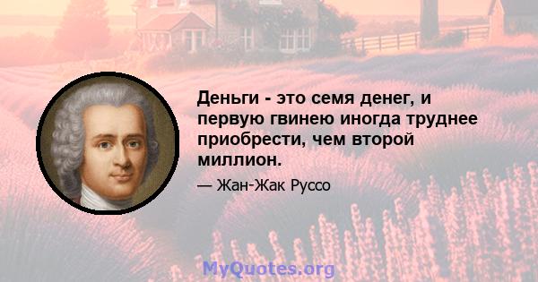 Деньги - это семя денег, и первую гвинею иногда труднее приобрести, чем второй миллион.