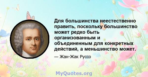 Для большинства неестественно править, поскольку большинство может редко быть организованным и объединенным для конкретных действий, а меньшинство может.