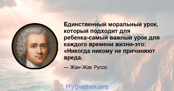 Единственный моральный урок, который подходит для ребенка-самый важный урок для каждого времени жизни-это: «Никогда никому не причиняют вреда.