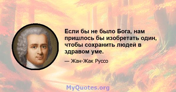 Если бы не было Бога, нам пришлось бы изобретать один, чтобы сохранить людей в здравом уме.