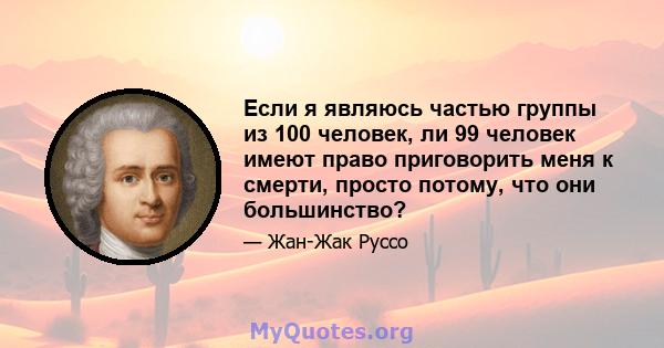 Если я являюсь частью группы из 100 человек, ли 99 человек имеют право приговорить меня к смерти, просто потому, что они большинство?