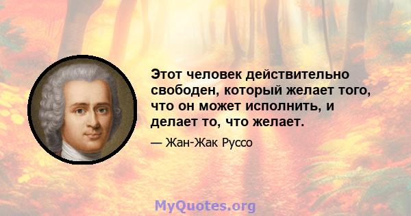 Этот человек действительно свободен, который желает того, что он может исполнить, и делает то, что желает.