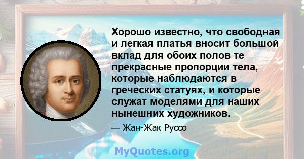 Хорошо известно, что свободная и легкая платья вносит большой вклад для обоих полов те прекрасные пропорции тела, которые наблюдаются в греческих статуях, и которые служат моделями для наших нынешних художников.