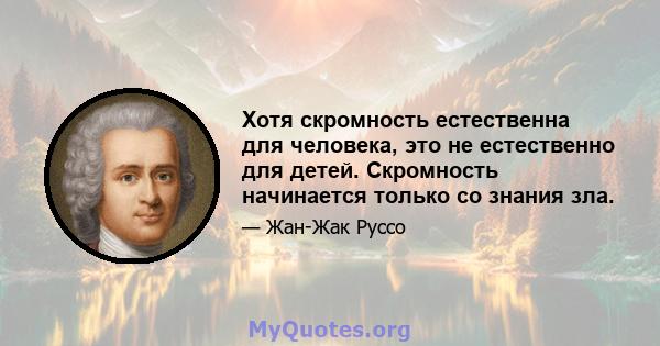 Хотя скромность естественна для человека, это не естественно для детей. Скромность начинается только со знания зла.