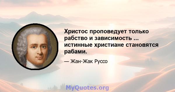 Христос проповедует только рабство и зависимость ... истинные христиане становятся рабами.