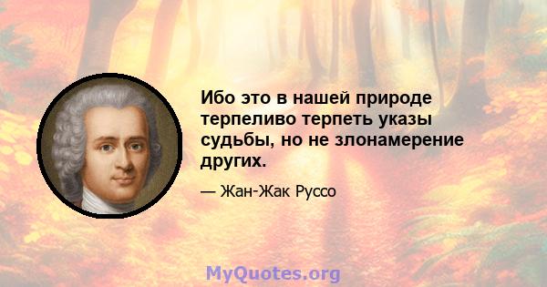 Ибо это в нашей природе терпеливо терпеть указы судьбы, но не злонамерение других.