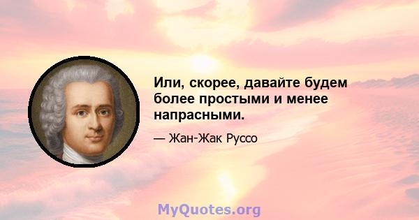 Или, скорее, давайте будем более простыми и менее напрасными.