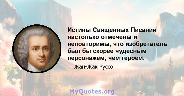 Истины Священных Писаний настолько отмечены и неповторимы, что изобретатель был бы скорее чудесным персонажем, чем героем.