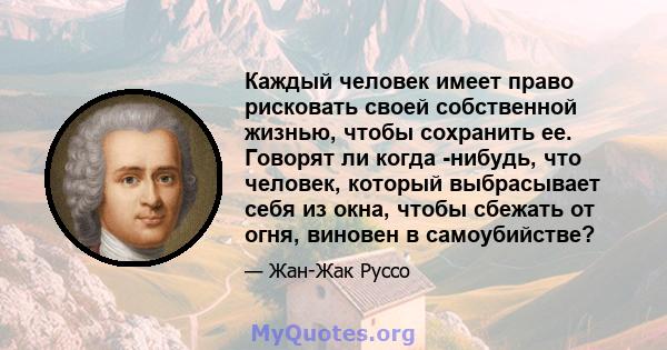 Каждый человек имеет право рисковать своей собственной жизнью, чтобы сохранить ее. Говорят ли когда -нибудь, что человек, который выбрасывает себя из окна, чтобы сбежать от огня, виновен в самоубийстве?