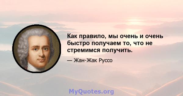 Как правило, мы очень и очень быстро получаем то, что не стремимся получить.