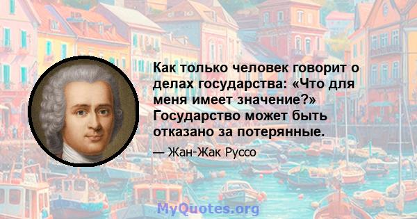 Как только человек говорит о делах государства: «Что для меня имеет значение?» Государство может быть отказано за потерянные.