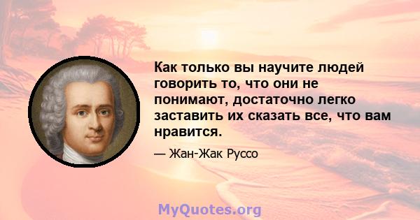 Как только вы научите людей говорить то, что они не понимают, достаточно легко заставить их сказать все, что вам нравится.