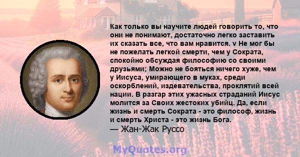 Как только вы научите людей говорить то, что они не понимают, достаточно легко заставить их сказать все, что вам нравится. v Не мог бы не пожелать легкой смерти, чем у Сократа, спокойно обсуждая философию со своими