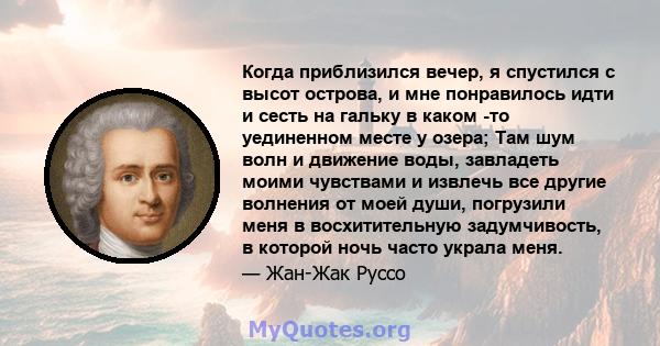 Когда приблизился вечер, я спустился с высот острова, и мне понравилось идти и сесть на гальку в каком -то уединенном месте у озера; Там шум волн и движение воды, завладеть моими чувствами и извлечь все другие волнения