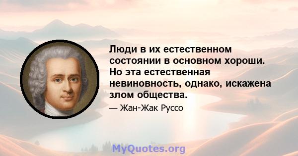 Люди в их естественном состоянии в основном хороши. Но эта естественная невиновность, однако, искажена злом общества.