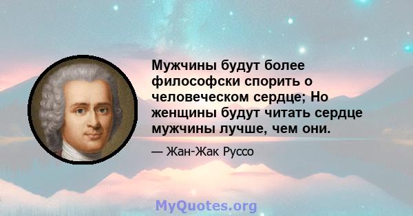 Мужчины будут более философски спорить о человеческом сердце; Но женщины будут читать сердце мужчины лучше, чем они.