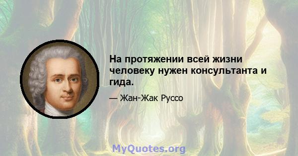 На протяжении всей жизни человеку нужен консультанта и гида.