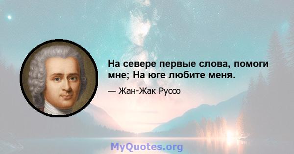 На севере первые слова, помоги мне; На юге любите меня.