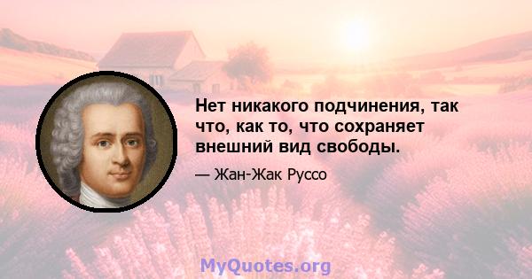 Нет никакого подчинения, так что, как то, что сохраняет внешний вид свободы.