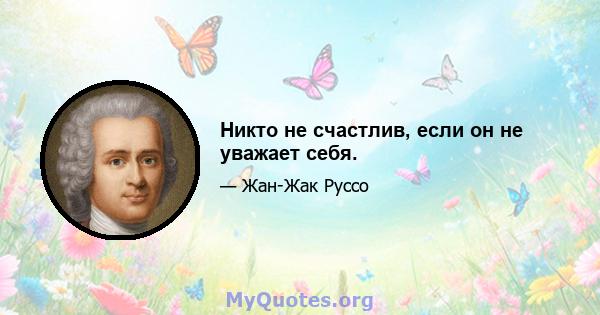 Никто не счастлив, если он не уважает себя.