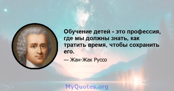 Обучение детей - это профессия, где мы должны знать, как тратить время, чтобы сохранить его.