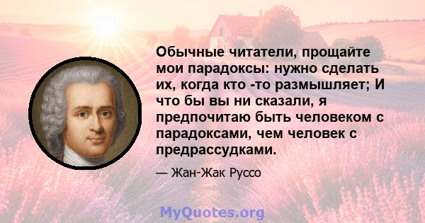 Обычные читатели, прощайте мои парадоксы: нужно сделать их, когда кто -то размышляет; И что бы вы ни сказали, я предпочитаю быть человеком с парадоксами, чем человек с предрассудками.