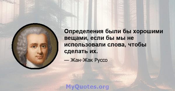 Определения были бы хорошими вещами, если бы мы не использовали слова, чтобы сделать их.