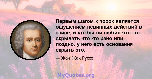 Первым шагом к порок является ощущением невинных действий в тайне, и кто бы ни любил что -то скрывать что -то рано или поздно, у него есть основания скрыть это.