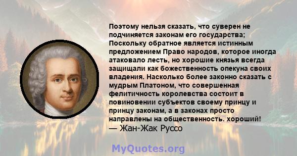 Поэтому нельзя сказать, что суверен не подчиняется законам его государства; Поскольку обратное является истинным предложением Право народов, которое иногда атаковало лесть, но хорошие князья всегда защищали как