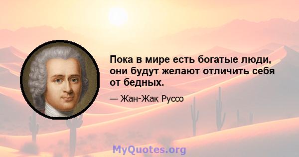 Пока в мире есть богатые люди, они будут желают отличить себя от бедных.