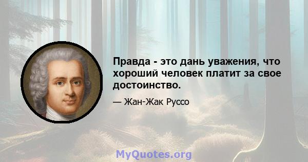 Правда - это дань уважения, что хороший человек платит за свое достоинство.