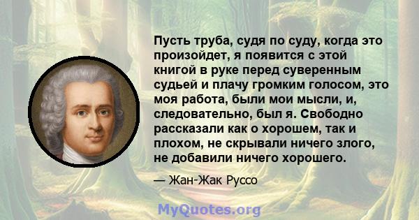 Пусть труба, судя по суду, когда это произойдет, я появится с этой книгой в руке перед суверенным судьей и плачу громким голосом, это моя работа, были мои мысли, и, следовательно, был я. Свободно рассказали как о