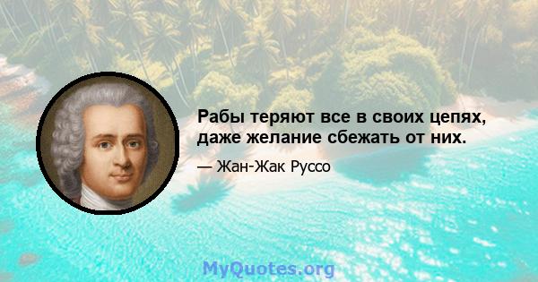 Рабы теряют все в своих цепях, даже желание сбежать от них.