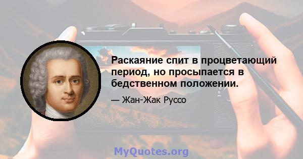 Раскаяние спит в процветающий период, но просыпается в бедственном положении.