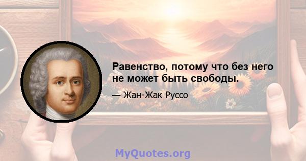 Равенство, потому что без него не может быть свободы.