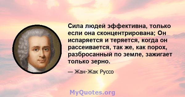 Сила людей эффективна, только если она сконцентрирована; Он испаряется и теряется, когда он рассеивается, так же, как порох, разбросанный по земле, зажигает только зерно.