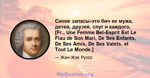 Синие запасы-это бич ее мужа, детей, друзей, слуг и каждого. [Fr., Une Femme Bel-Esprit Est Le Flau de Son Mari, De Ses Enfants, De Ses Amis, De Ses Valets, et Tout Le Monde.]